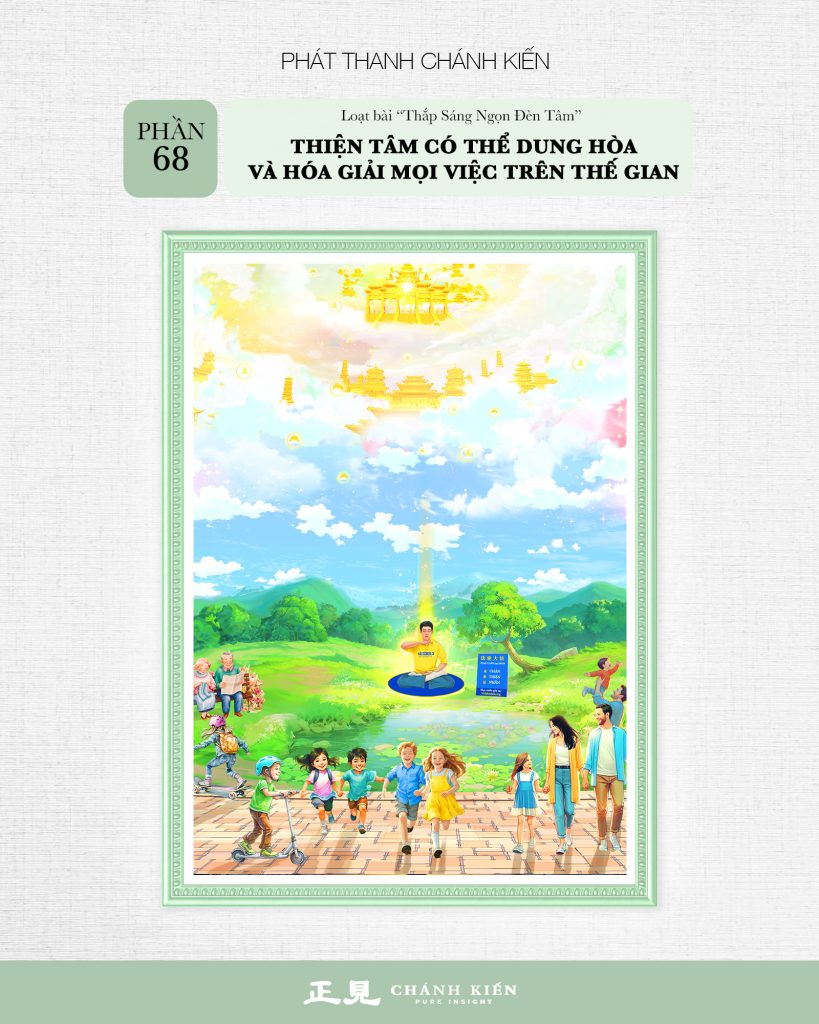 Phát thanh Chánh Kiến – Thắp sáng ngọn đèn tâm, Phần 68: Thiện tâm có thể dung hoà và hoá giải mọi việc trên thế gian